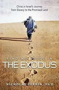 Finding Jesus in the Exodus: Christ in Israel's Journey from Slavery to the Promised Land 