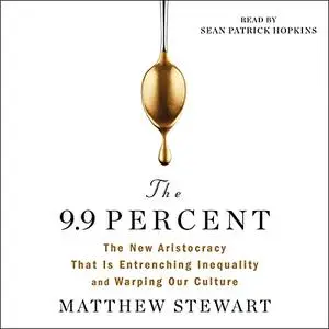 The 9.9 Percent: The New Aristocracy That Is Entrenching Inequality and Warping Our Culture [Audiobook]