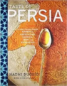 Taste of Persia: A Cook's Travels Through Armenia, Azerbaijan, Georgia, Iran, and Kurdistan