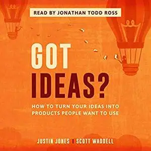 Got Ideas?: How to Turn Your Ideas into Products People Want to Use [Audiobook]