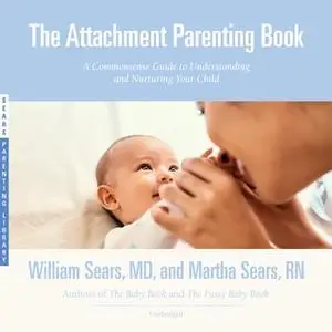 «The Attachment Parenting Book: A Commonsense Guide to Understanding and Nurturing Your Baby» by William Sears,Martha Se