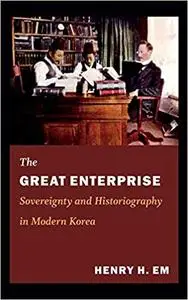 The Great Enterprise: Sovereignty and Historiography in Modern Korea