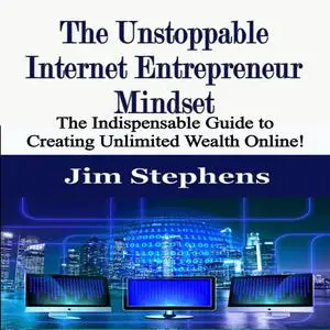 «The Unstoppable Internet Entrepreneur Mindset» by Jim Stephens