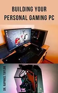 Building Your Personal Gaming PC: The step-by-step manual to building the ultimate computer