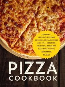 Pizza Cookbook: Teriyaki, Mexican, Buffalo Chicken, Philly Cheese and More