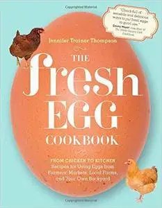 The Fresh Egg Cookbook: From Chicken to Kitchen, Recipes for Using Eggs from Farmers' Markets, Local Farms...