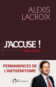 J'accuse ! 1898-2018. Permanences de l'antisémitisme - Alexis Lacroix