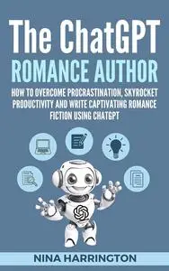 THE CHATGPT ROMANCE AUTHOR: How to Overcome Procrastination, Skyrocket Productivity