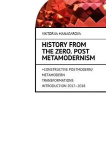 «History from the Zero. Post metamodernism. + CONSTRUCTIVE POSTMODERN / METAMODERN TRANSFORMATIONS Introduction 2017–201