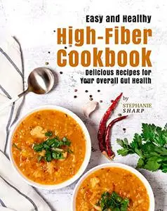 Easy and Healthy High-Fiber Cookbook: Delicious Recipes for Your Overall Gut Health
