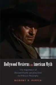 Hollywood Westerns and American Myth: The Importance of Howard Hawks and John Ford for Political Philosophy