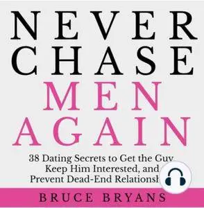 Never Chase Men Again: 38 Dating Secrets To Get The Guy, Keep Him Interested, And Prevent... (2016) [Audiobook]