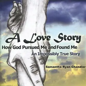 «A Love Story, How God Pursued Me and Found Me» by Samantha Ryan Chandler