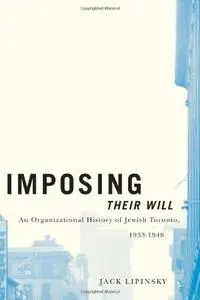 Imposing Their Will: An Organizational History of Jewish Toronto, 1933-1948