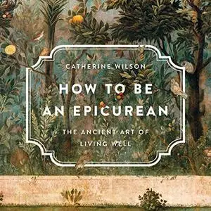 How to Be an Epicurean: The Ancient Art of Living Well [Audiobook]