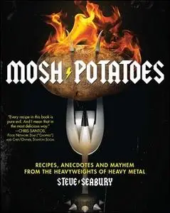 «Mosh Potatoes: Recipes, Anecdotes, and Mayhem from the Heavyweights of Heavy Metal» by Steve Seabury