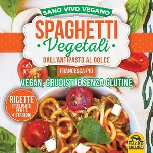 Spaghetti Vegetali dall'Antipasto al Dolce: Vegan, Crudisti e Senza Glutine