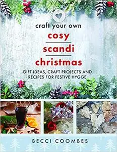 Craft Your Own Cosy Scandi Christmas: Gift Ideas, Craft Projects and Recipes for Festive Hygge