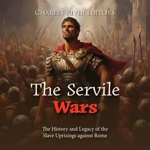 The Servile Wars: The History and Legacy of the Slave Uprisings against Rome