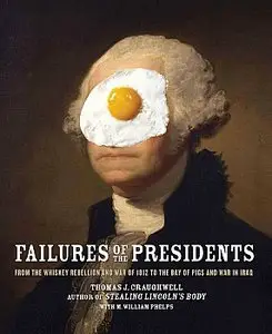 Failures of the Presidents: From the Whiskey Rebellion and War of 1812 to the Bay of Pigs and War in Iraq