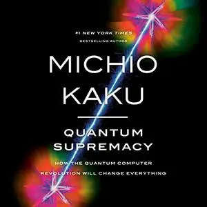 Quantum Supremacy: How the Quantum Computer Revolution Will Change Everything [Audiobook]