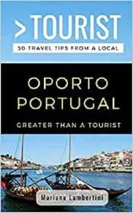 GREATER THAN A TOURIST- OPORTO PORTUGAL: 50 Travel Tips from a Local (Greater Than a Tourist Portugal)