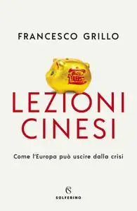 Francesco Grillo - Lezioni cinesi. Come l'Europa può uscire dalla crisi