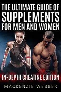 The Ultimate Guide of Supplements for Men and Women: In-Depth Creatine Edition