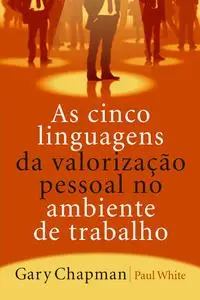 «As cinco linguagens da valorização pessoal no ambiente de trabalho» by Gary Chapman