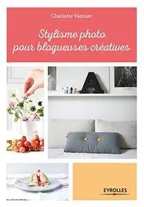 Stylisme photo pour blogueuses créatives: Les conseils d'une styliste professionnelle (Les blogueuses créatives)