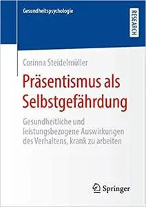 Präsentismus als Selbstgefährdung: Gesundheitliche und leistungsbezogene Auswirkungen des Verhaltens, krank zu arbeiten