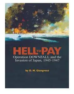 Hell to Pay: Operation DOWNFALL and the Invasion of Japan, 1945-1947