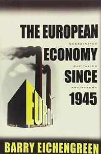 The European Economy since 1945: Coordinated Capitalism and Beyond (Princeton Economic History of the Western World)