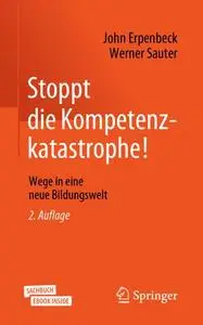 Stoppt die Kompetenzkatastrophe!: Wege in eine neue Bildungswelt