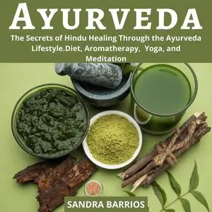 «Ayurveda: The Secrets of Hindu Healing Through the Ayurveda Lifestyle. Diet, Aromatherapy, Yoga, and Meditation» by San