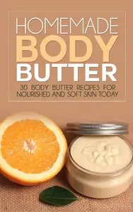 Homemade Body Butter: 30 Body Butter Recipes for Nourished and Soft Skin Today (repost)