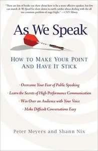 «As We Speak: How to Make Your Point and Have It Stick» by Peter Meyers,Shann Nix