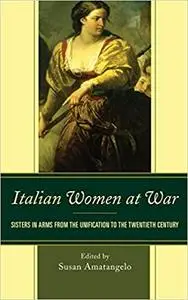 Italian Women at War: Sisters in Arms from the Unification to the Twentieth Century