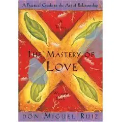 The Mastery of Love: A Practical Guide to the Art of Relationship: A Toltec Wisdom Book