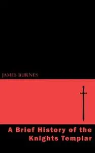 «A Brief History of the Knights Templar» by James Burnes