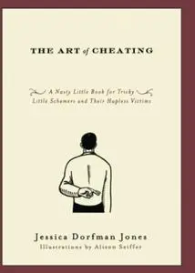 The Art of Cheating: A Nasty Little Book for Tricky Little Schemers and Their Hapless Victims