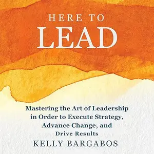 Here to Lead: Mastering the Art of Leadership in Order to Execute Strategy, Advance Change, and Drive Results [Audiobook]