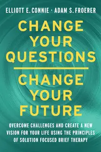 Change Your Questions, Change Your Future: Learn to Shift Your Perspective, Overcome Obstacles