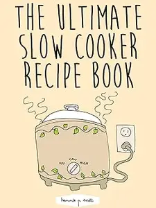 The Ultimate Slow Cooker Recipe Book: 100 Easy Slow Cooker Recipes, Meals, and Desserts