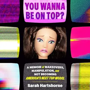 You Wanna Be on Top?: A Memoir of Makeovers, Manipulation, and Not Becoming America's Next Top Model [Audiobook]