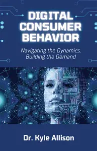 Digital Consumer Behavior: Navigating the Dynamics, Building the Demand