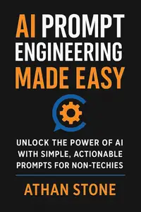 AI Prompt Engineering Made Easy: Unlock the Power of AI with Simple, Actionable Prompts for Non-Techies