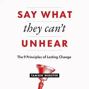 Say What They Can't Unhear: The 9 Principles of Lasting Change [Audiobook]