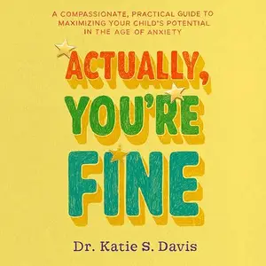 Actually, You're Fine: A Compassionate, Practical Guide to Maximizing Your Child's Potential in the Age of Anxiety [Audiobook]