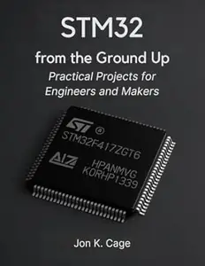 STM32 from the Ground Up: Practical Projects for Engineers and Makers (Programming books)